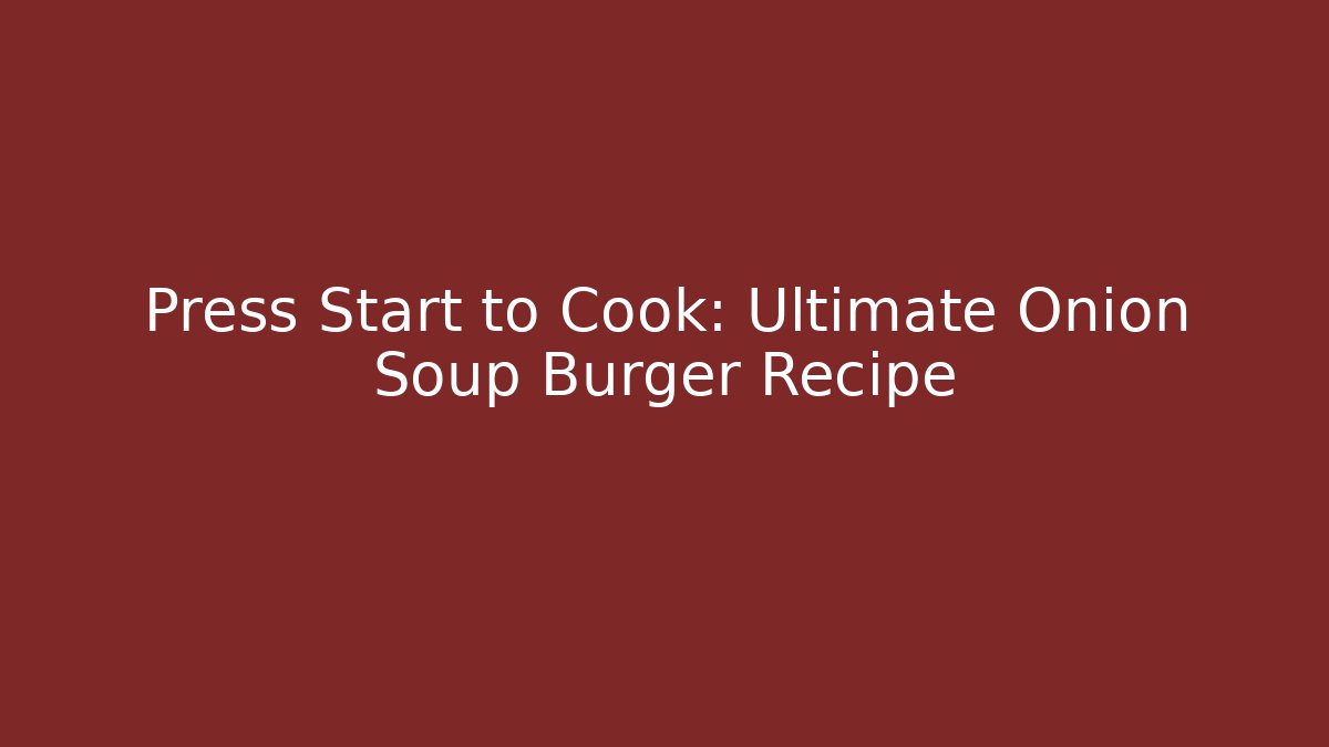 Press Start to Cook: Ultimate Onion Soup Burger Recipe