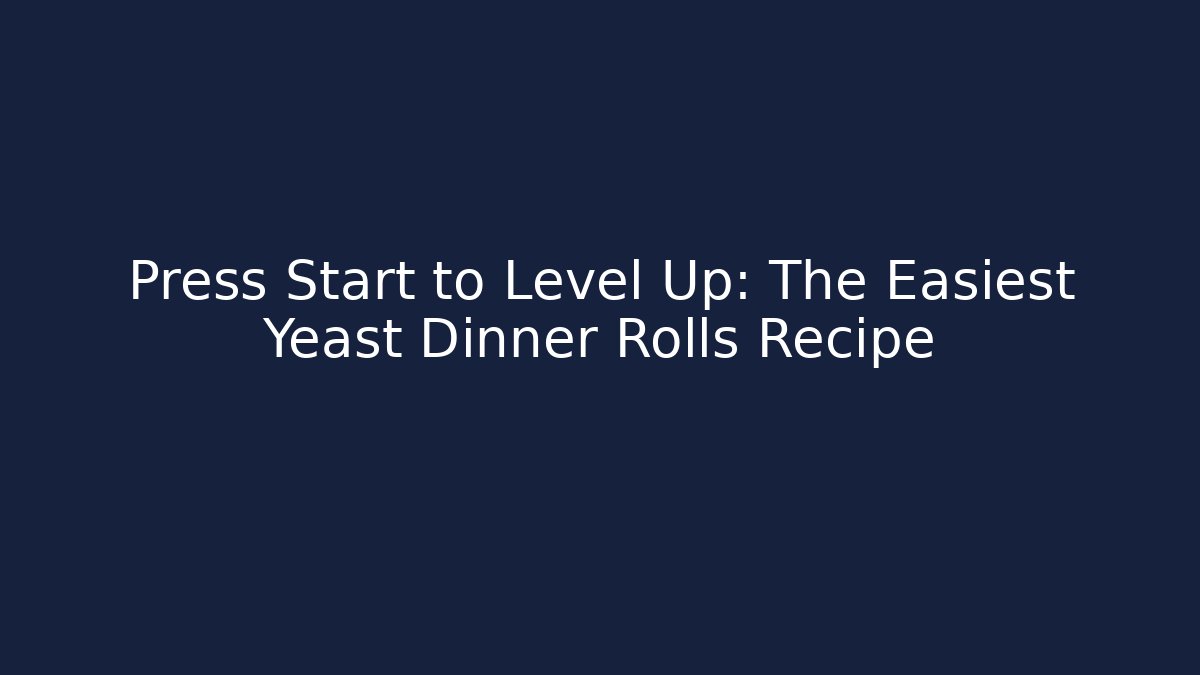 Press Start to Level Up: The Easiest Yeast Dinner Rolls Recipe