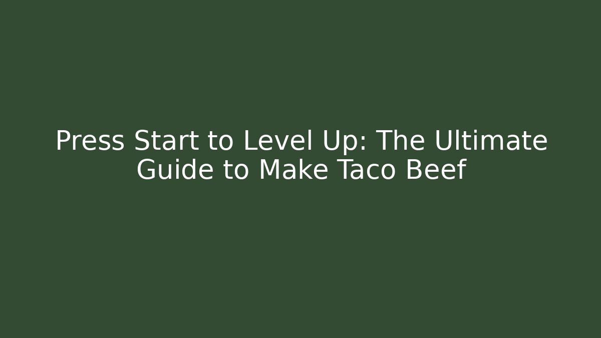 Press Start to Level Up: The Ultimate Guide to Make Taco Beef
