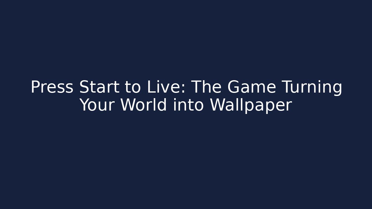 Press Start to Live: The Game Turning Your World into Wallpaper