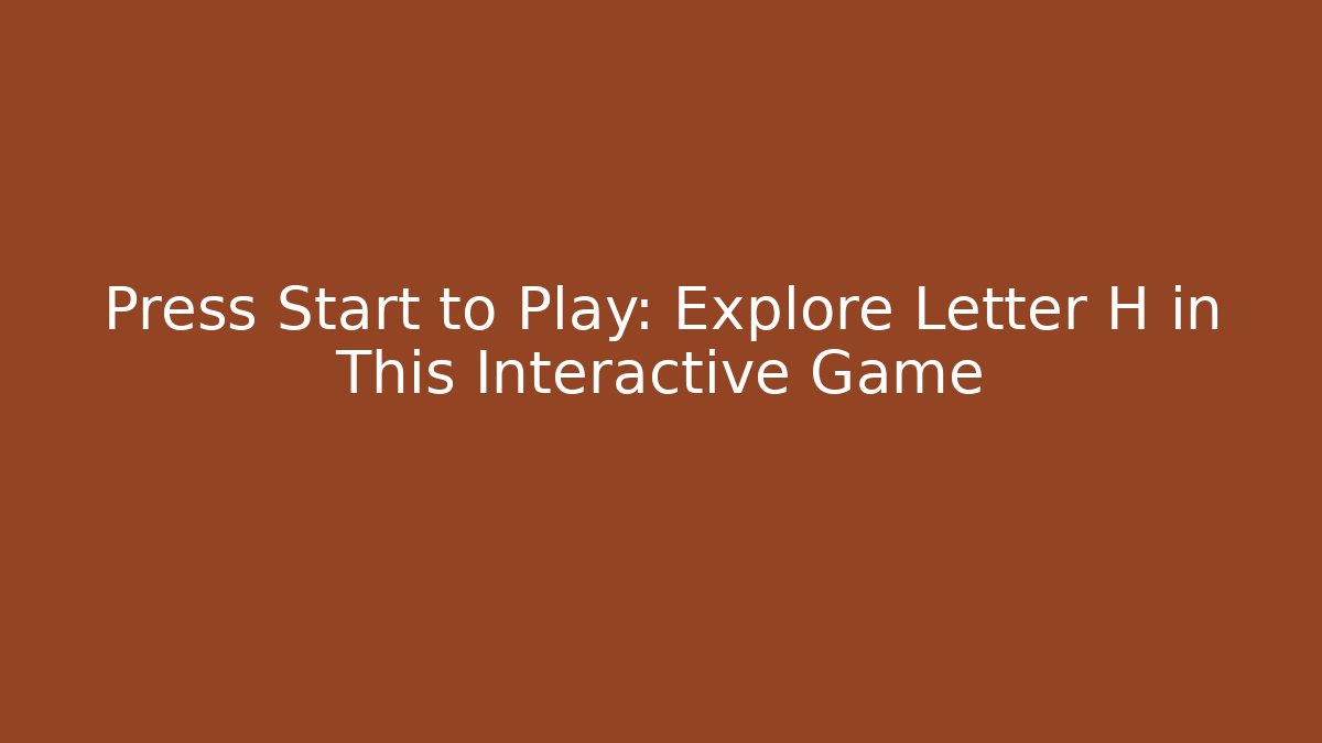 Press Start to Play: Explore Letter H in This Interactive Game