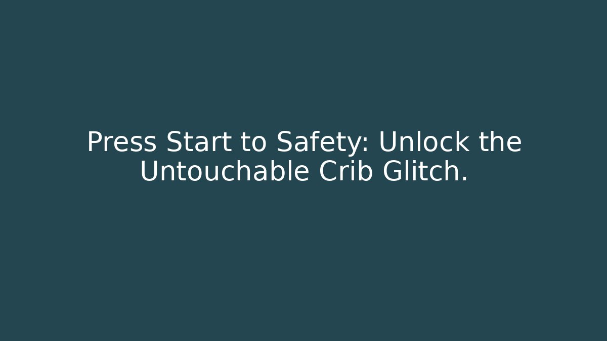 Press Start to Safety: Unlock the Untouchable Crib Glitch.