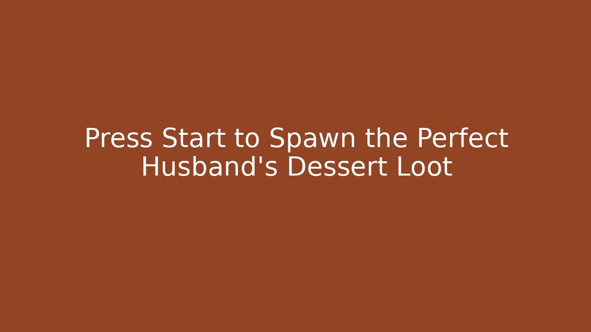 Press Start to Spawn the Perfect Husband's Dessert Loot