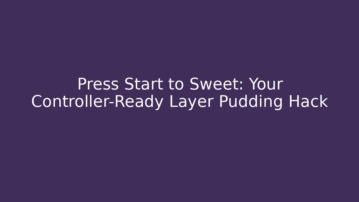 Press Start to Sweet: Your Controller-Ready Layer Pudding Hack