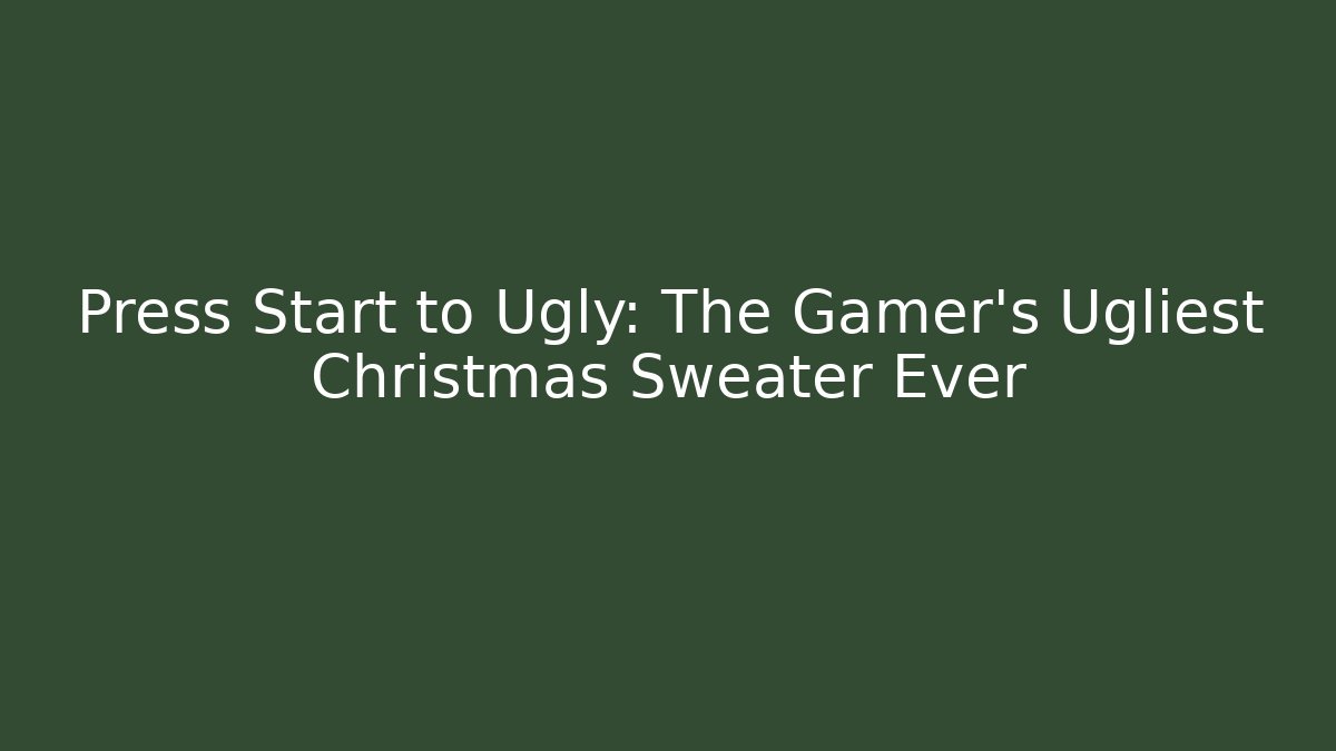 Press Start to Ugly: The Gamer's Ugliest Christmas Sweater Ever