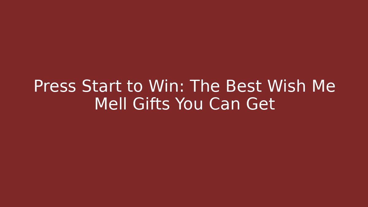 Press Start to Win: The Best Wish Me Mell Gifts You Can Get