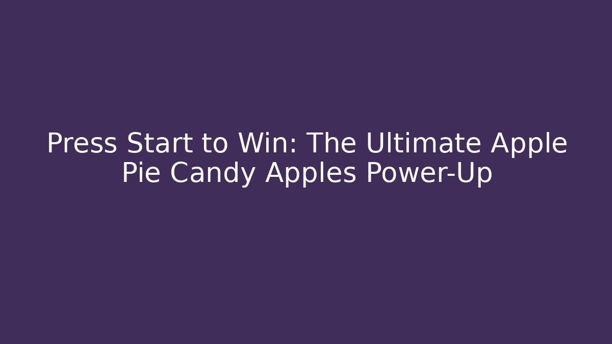 Press Start to Win: The Ultimate Apple Pie Candy Apples Power-Up