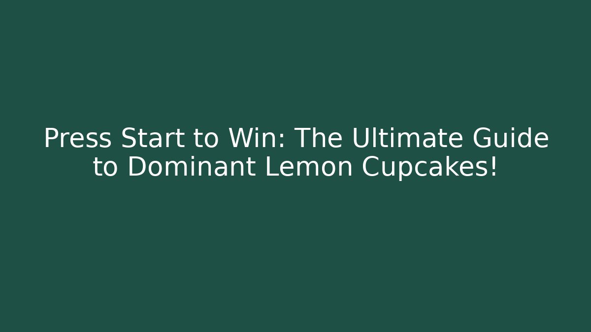Press Start to Win: The Ultimate Guide to Dominant Lemon Cupcakes!