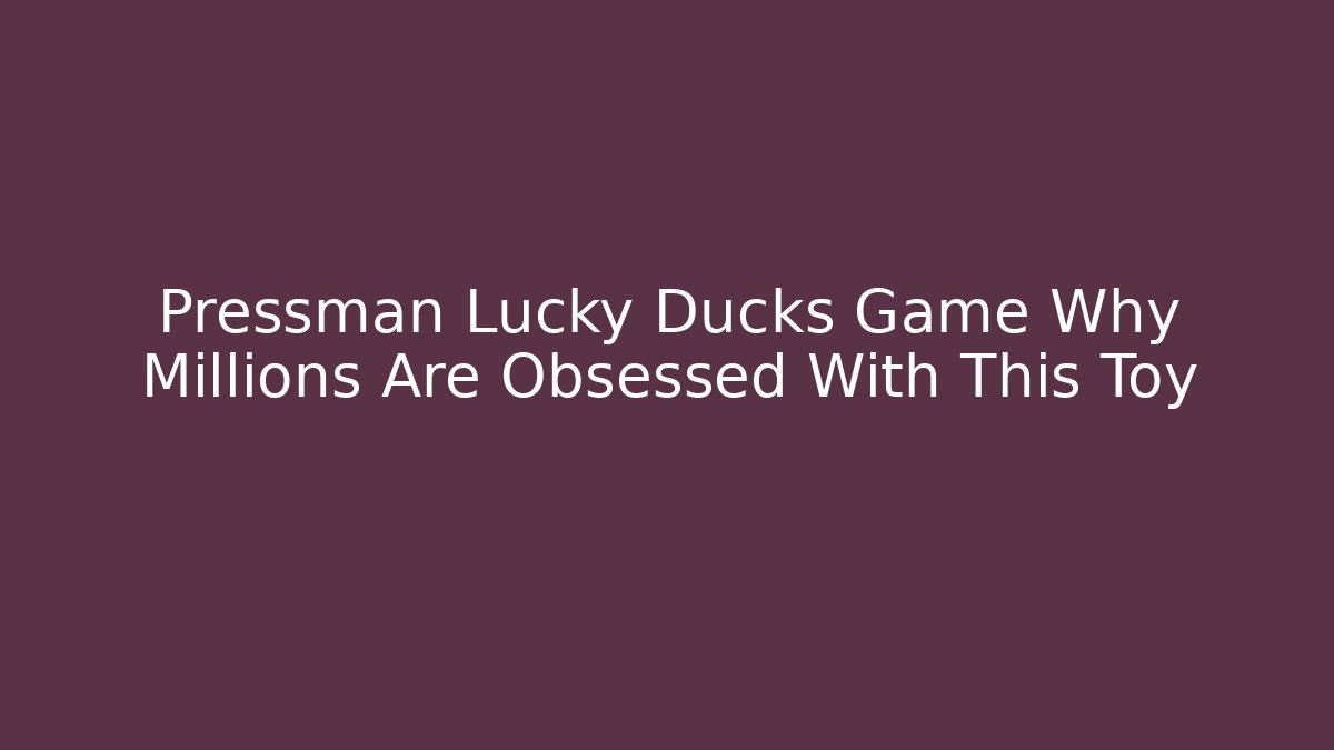 Pressman Lucky Ducks Game Why Millions Are Obsessed With This Toy