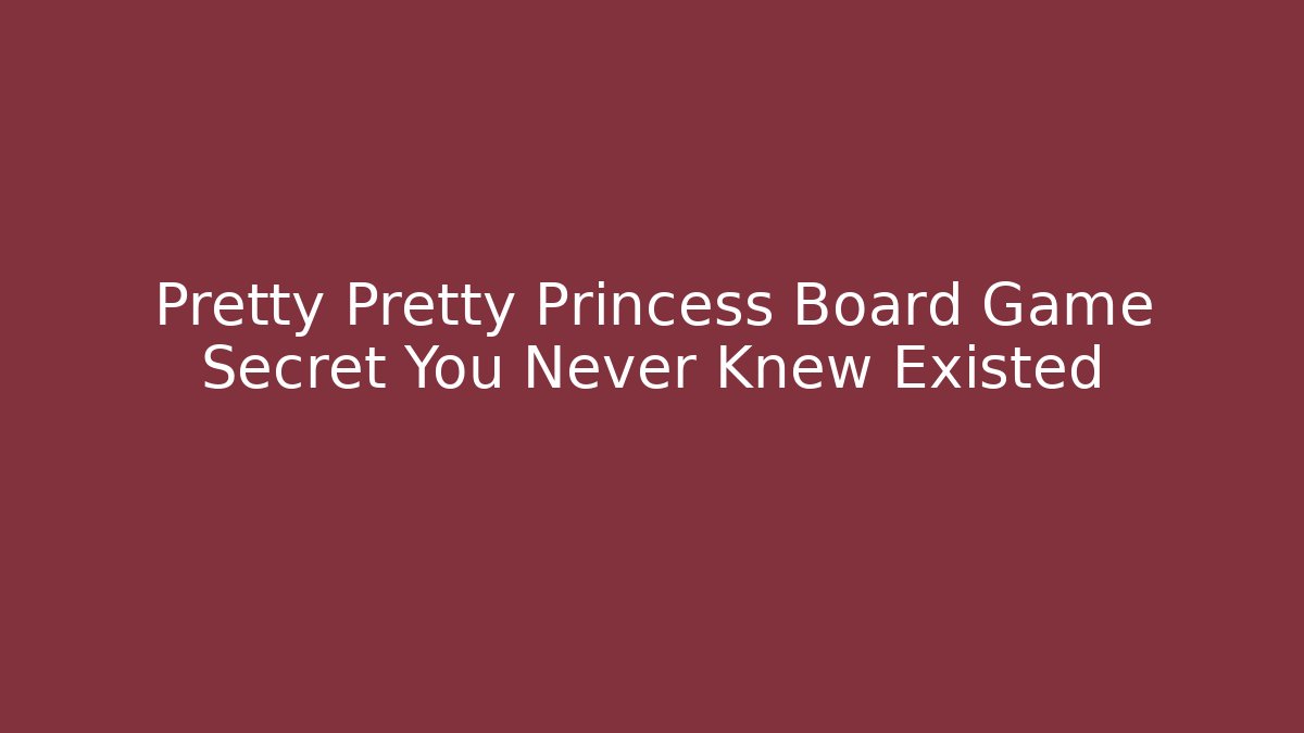 Pretty Pretty Princess Board Game Secret You Never Knew Existed