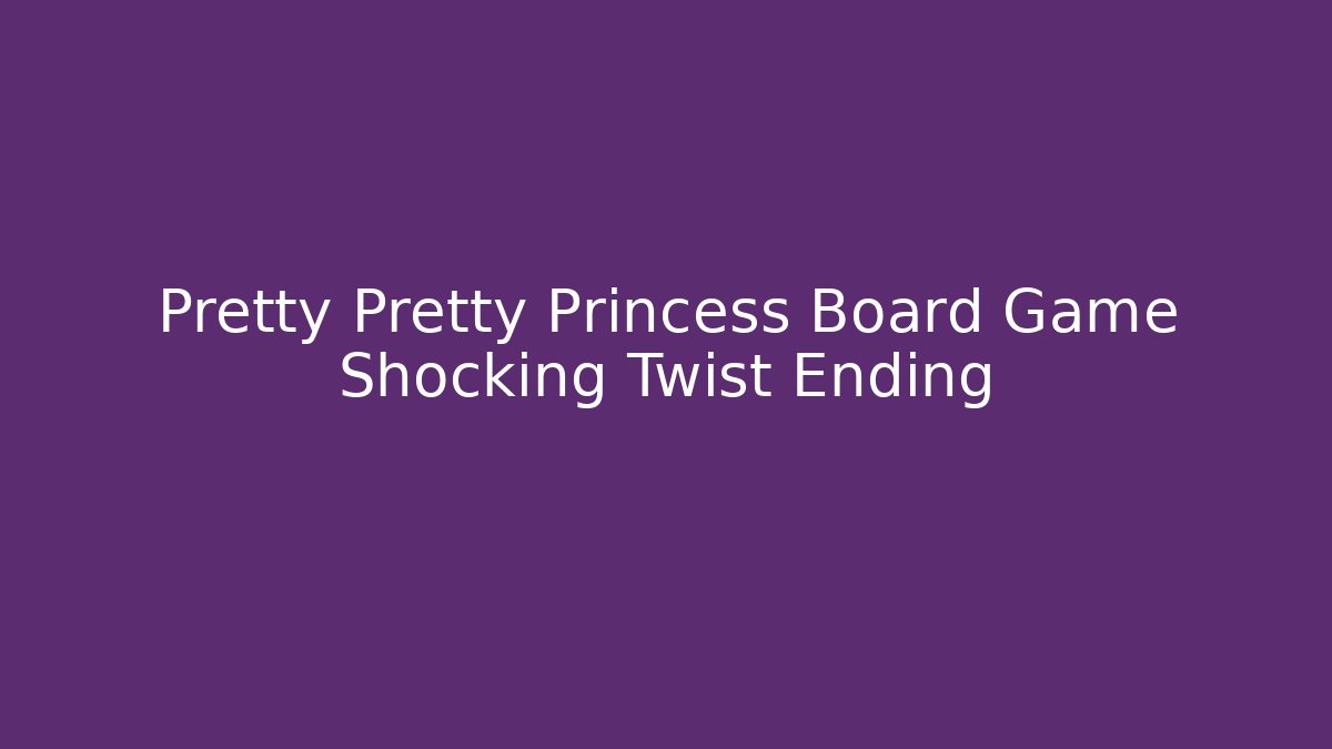 Pretty Pretty Princess Board Game Shocking Twist Ending