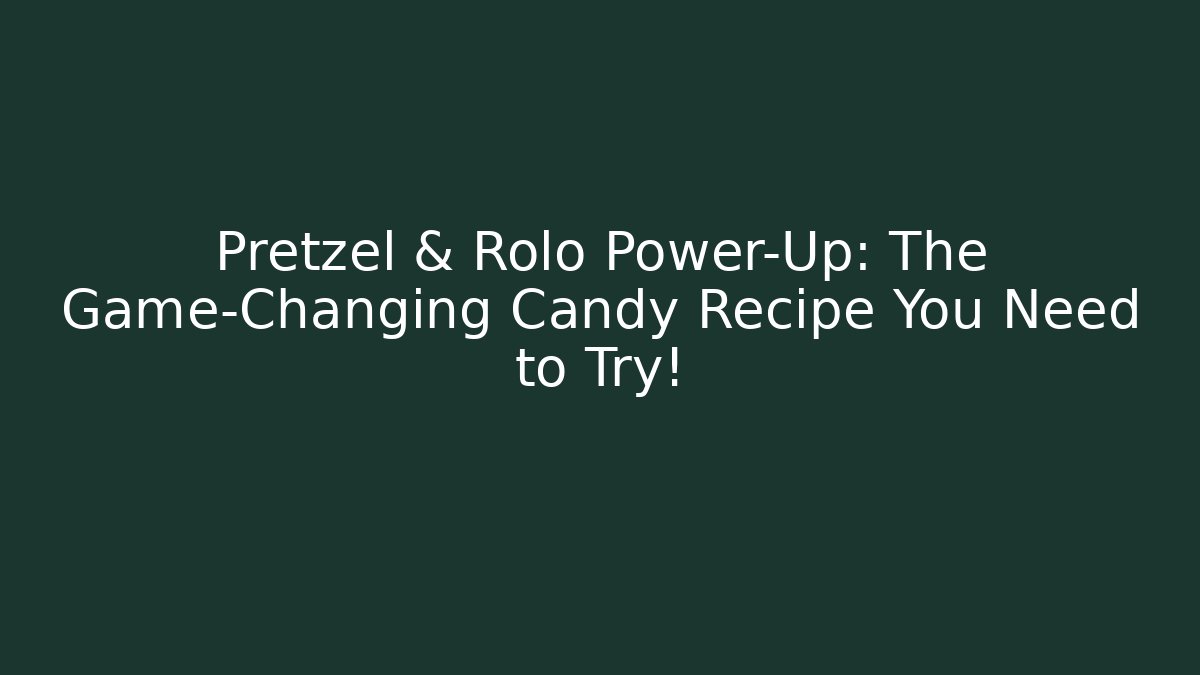 Pretzel & Rolo Power-Up: The Game-Changing Candy Recipe You Need to Try!
