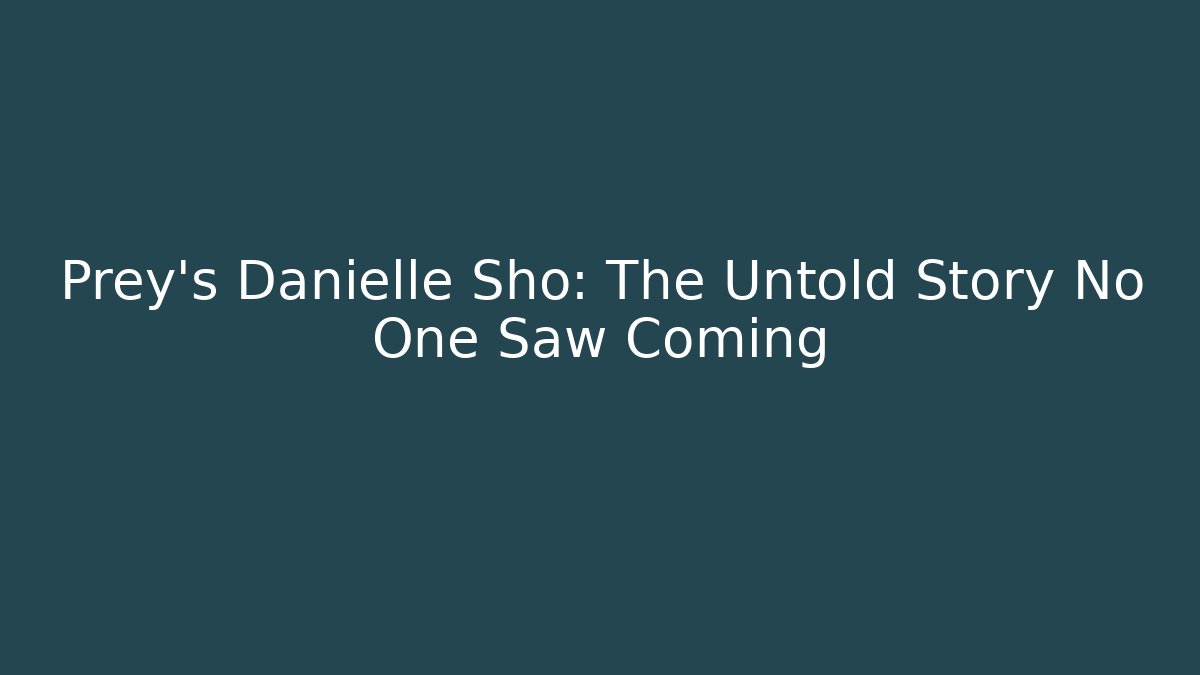 Prey's Danielle Sho: The Untold Story No One Saw Coming