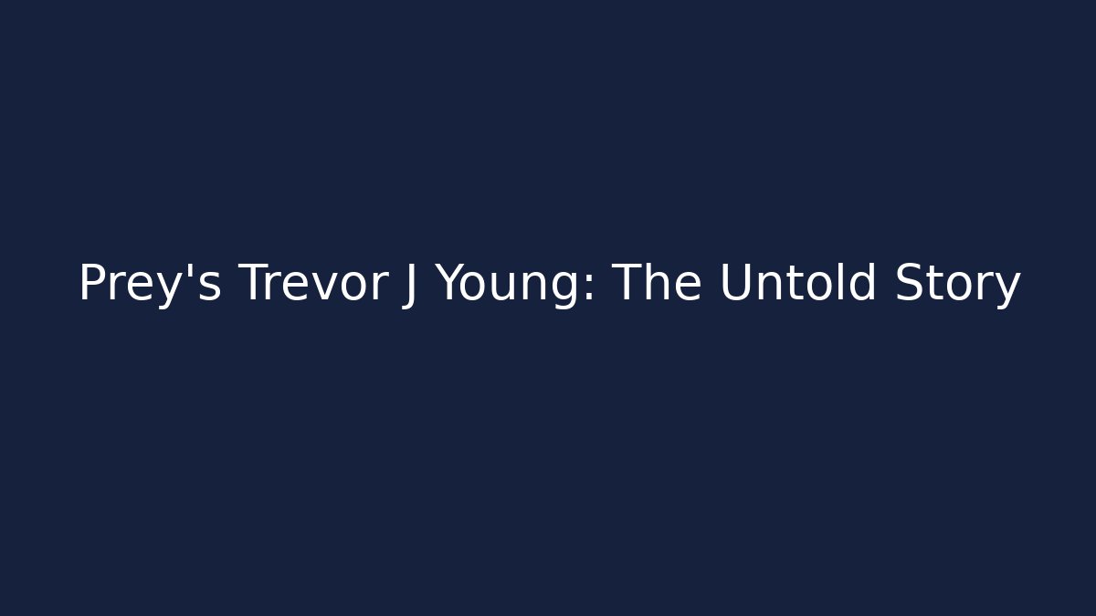 Prey's Trevor J Young: The Untold Story
