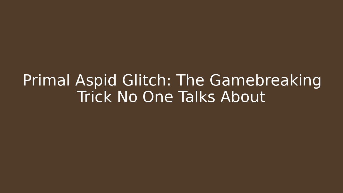 Primal Aspid Glitch: The Gamebreaking Trick No One Talks About