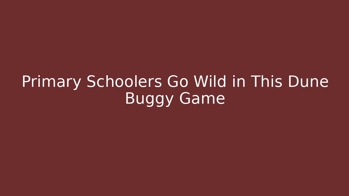 Primary Schoolers Go Wild in This Dune Buggy Game
