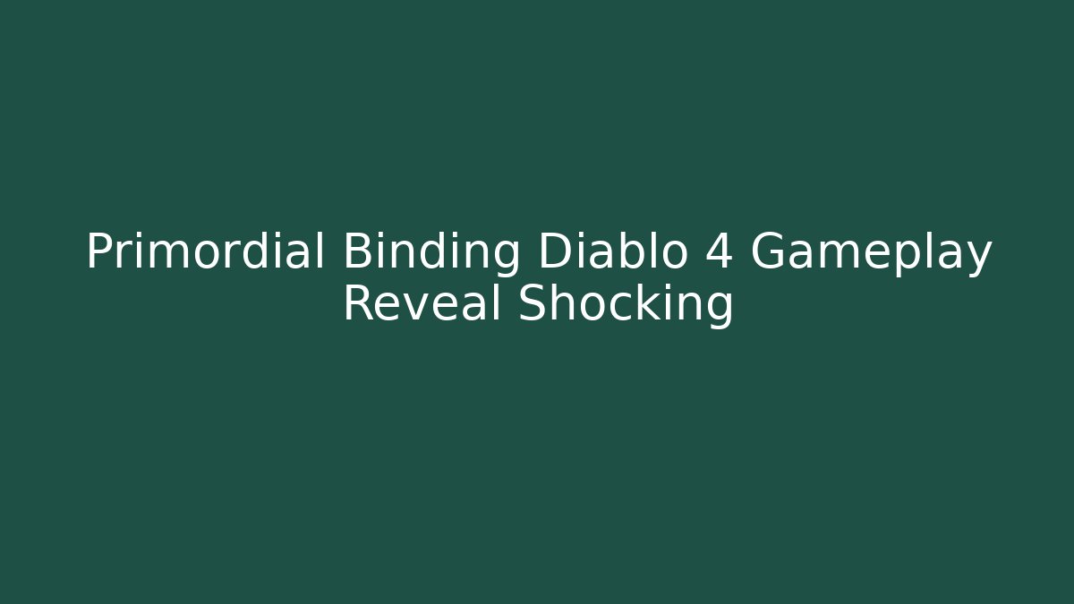 Primordial Binding Diablo 4 Gameplay Reveal Shocking