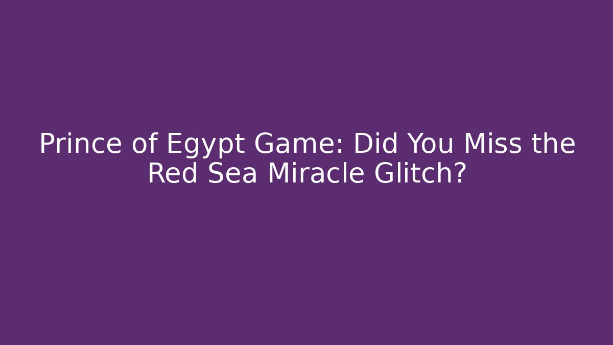 Prince of Egypt Game: Did You Miss the Red Sea Miracle Glitch?