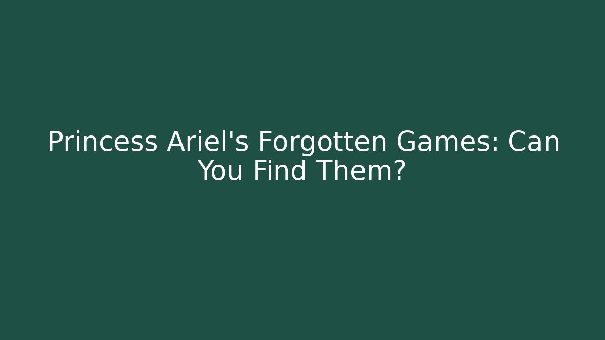 Princess Ariel's Forgotten Games: Can You Find Them?
