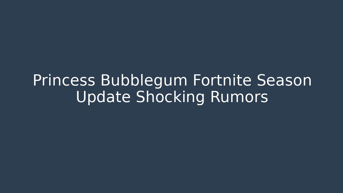 Princess Bubblegum Fortnite Season Update Shocking Rumors