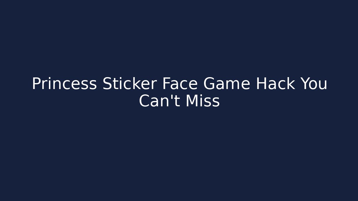 Princess Sticker Face Game Hack You Can't Miss - The Family Holidays