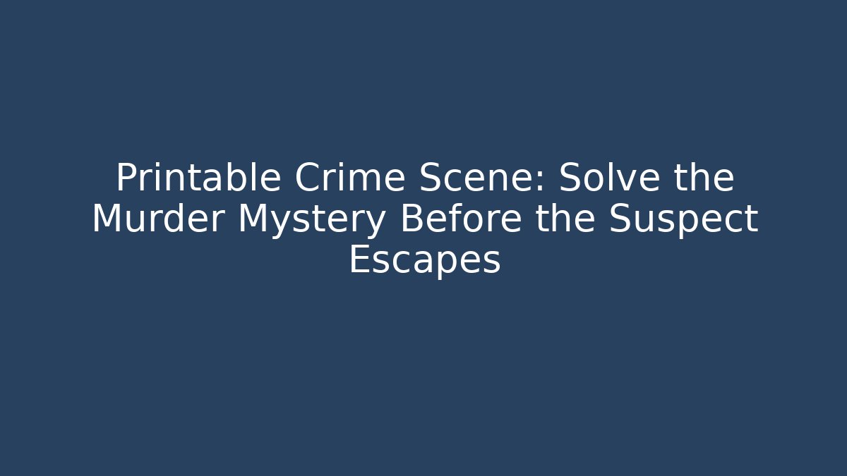 Printable Crime Scene: Solve the Murder Mystery Before the Suspect Escapes