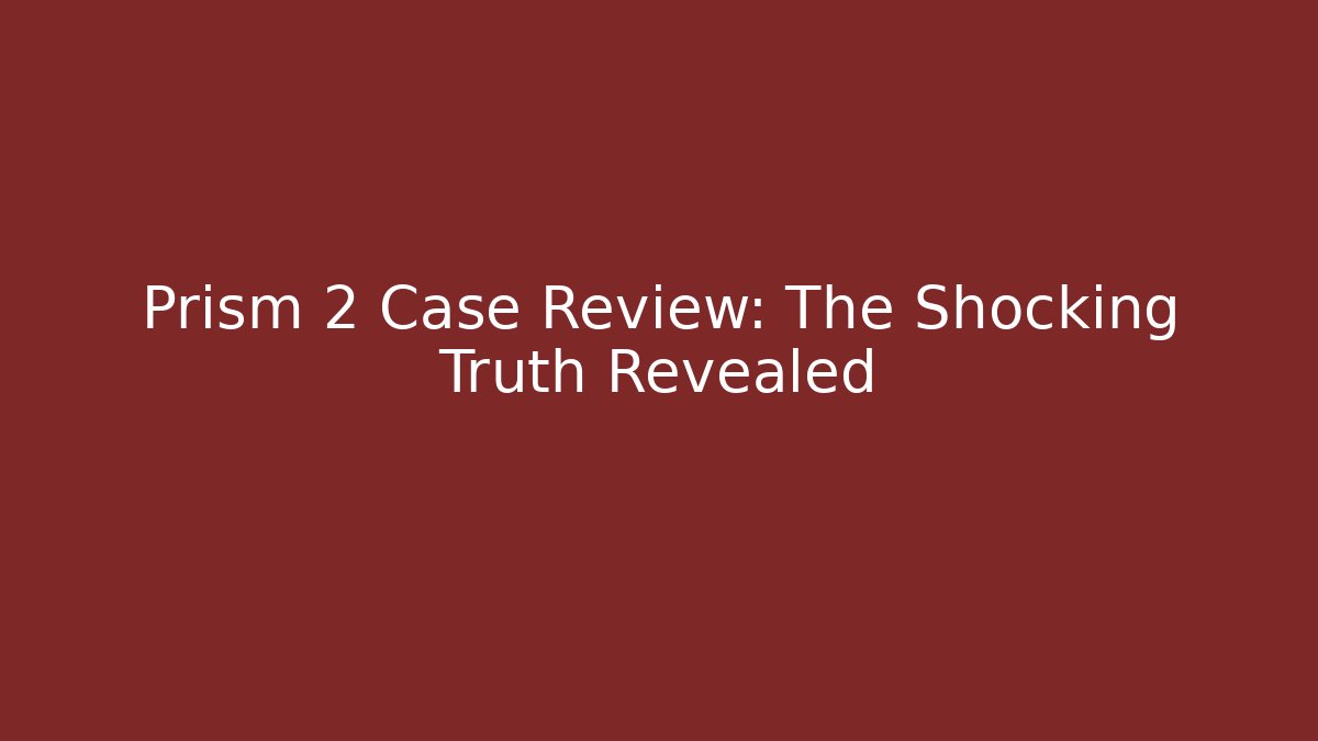 Prism 2 Case Review: The Shocking Truth Revealed
