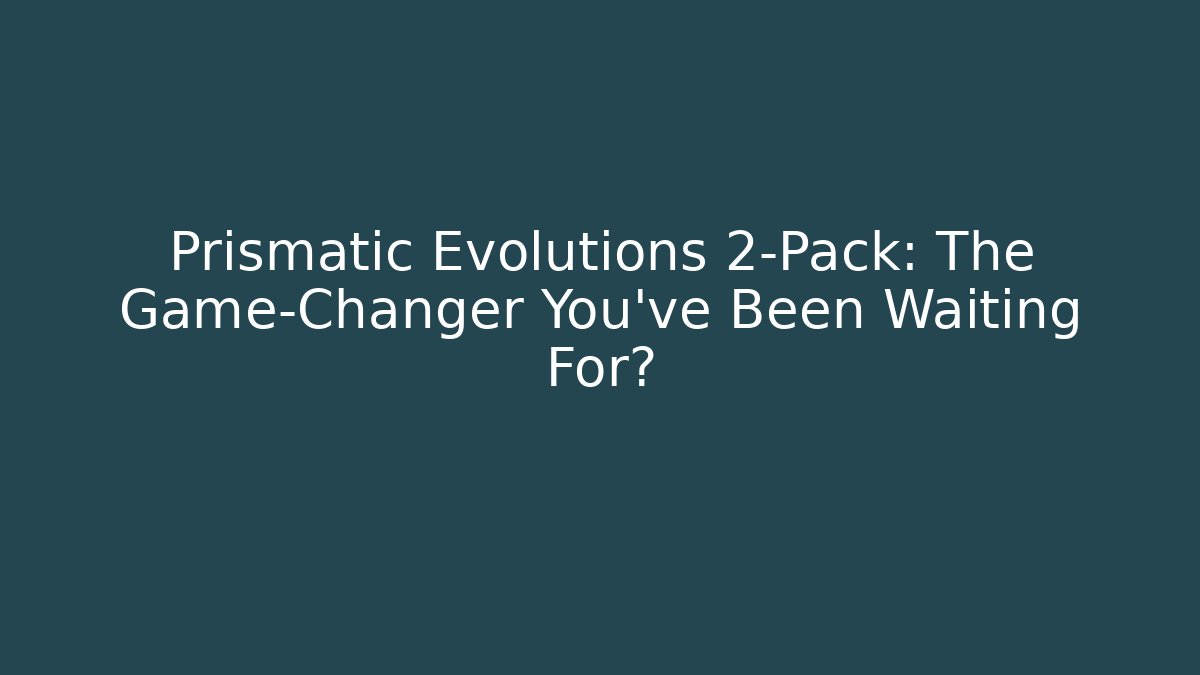 Prismatic Evolutions 2-Pack: The Game-Changer You’ve Been Waiting For?