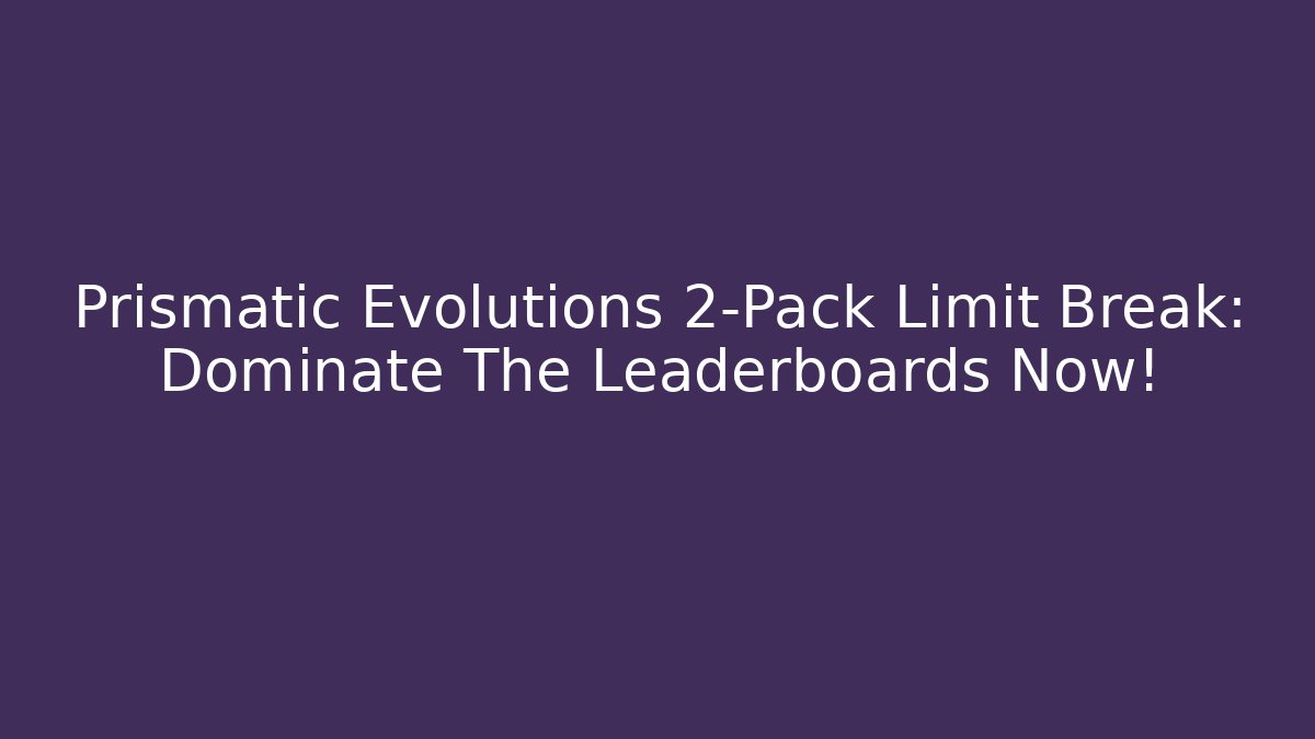 Prismatic Evolutions 2-Pack Limit Break: Dominate The Leaderboards Now!