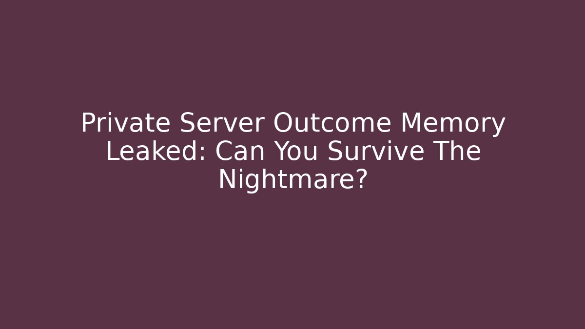 Private Server Outcome Memory Leaked: Can You Survive The Nightmare?