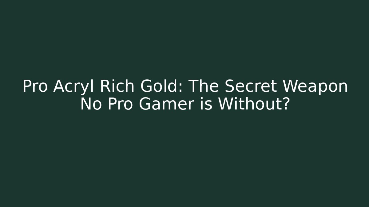 Pro Acryl Rich Gold: The Secret Weapon No Pro Gamer is Without?