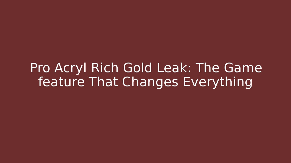 Pro Acryl Rich Gold Leak: The Game feature That Changes Everything - The Family Holidays