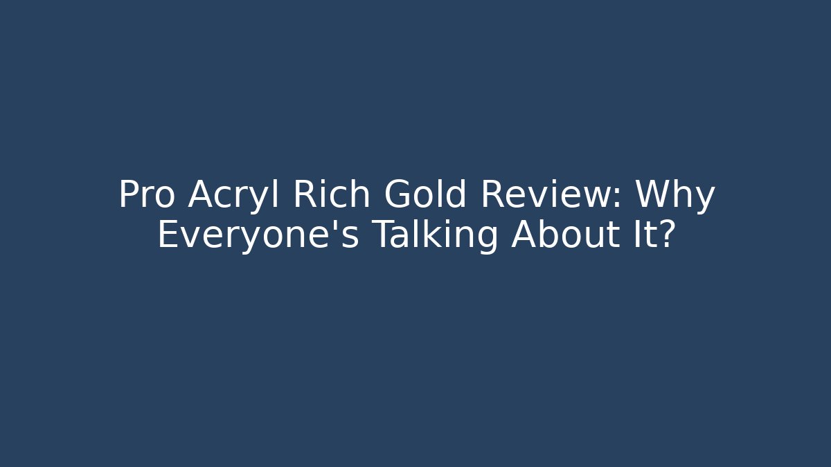 Pro Acryl Rich Gold Review: Why Everyone’s Talking About It?
