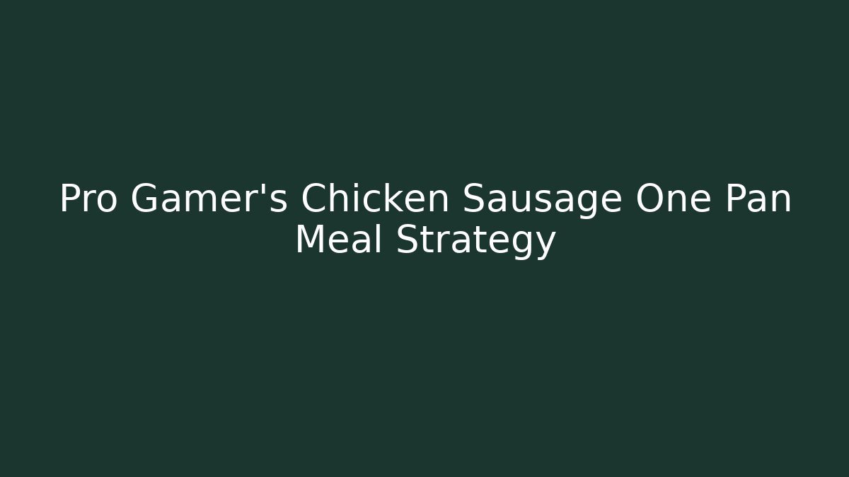 Pro Gamer's Chicken Sausage One Pan Meal Strategy