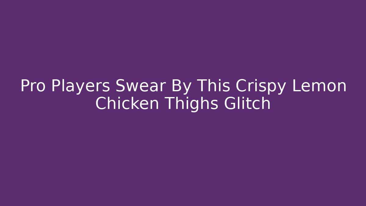 Pro Players Swear By This Crispy Lemon Chicken Thighs Glitch