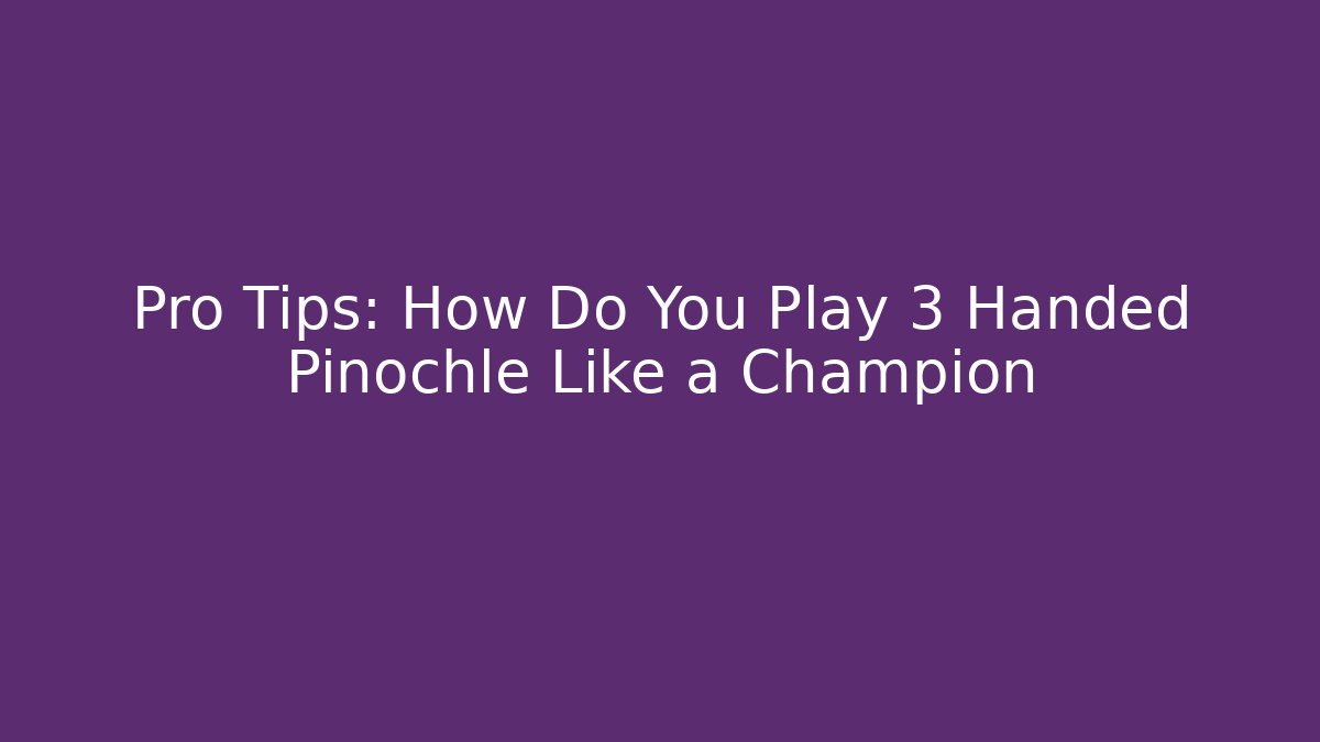 Pro Tips: How Do You Play 3 Handed Pinochle Like a Champion - The Family Holidays
