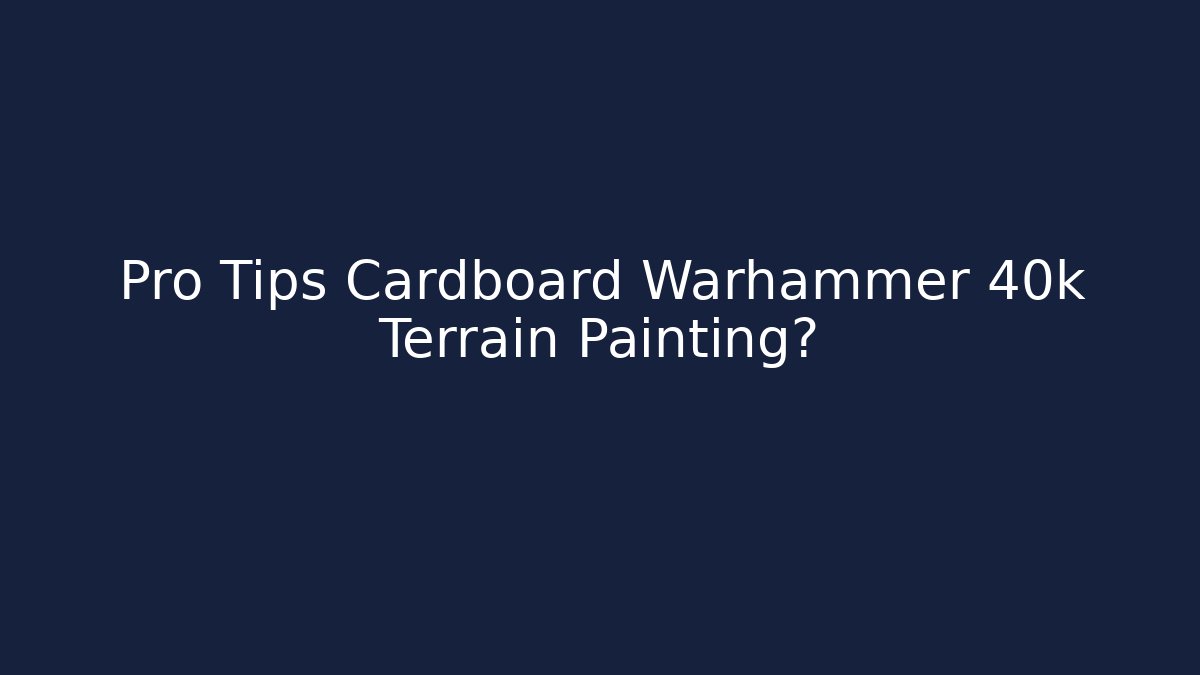 Pro Tips Cardboard Warhammer 40k Terrain Painting?
