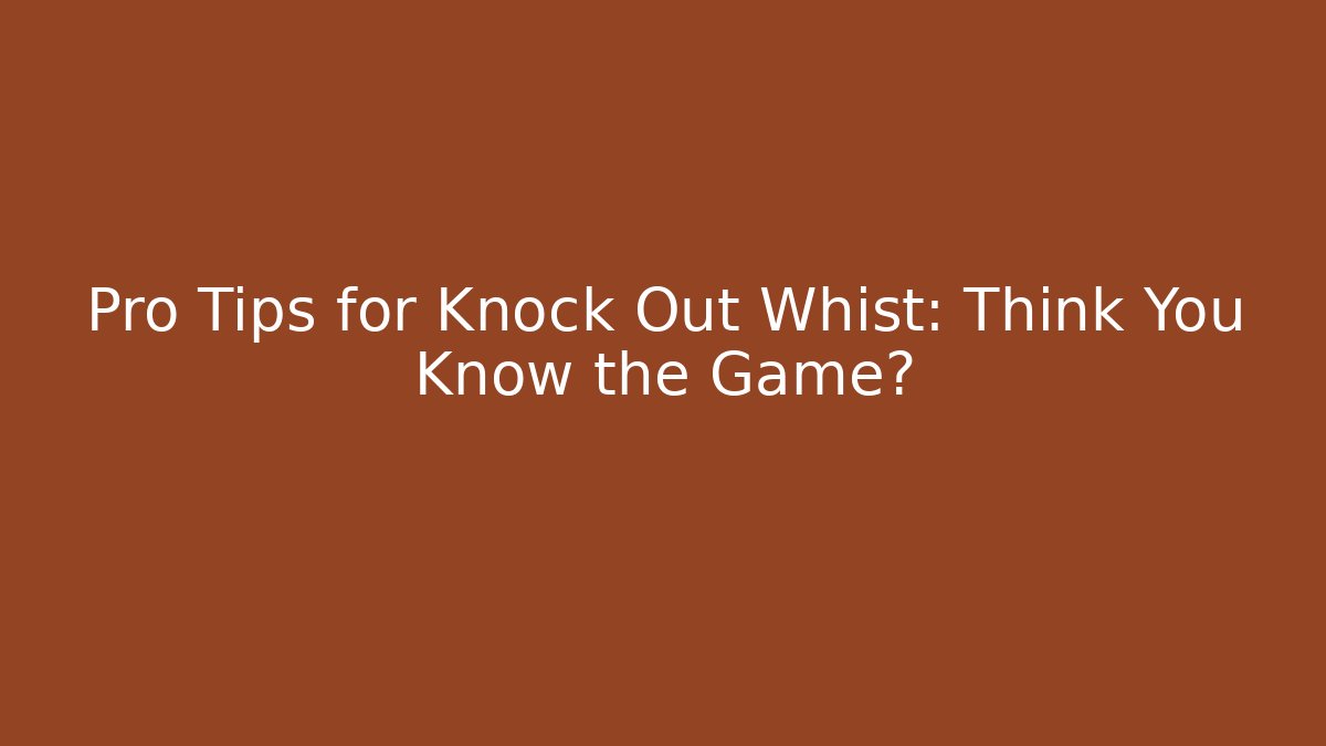 Pro Tips for Knock Out Whist: Think You Know the Game?