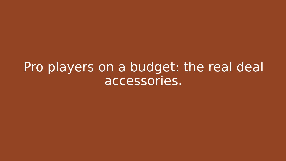 Pro players on a budget: the real deal accessories.