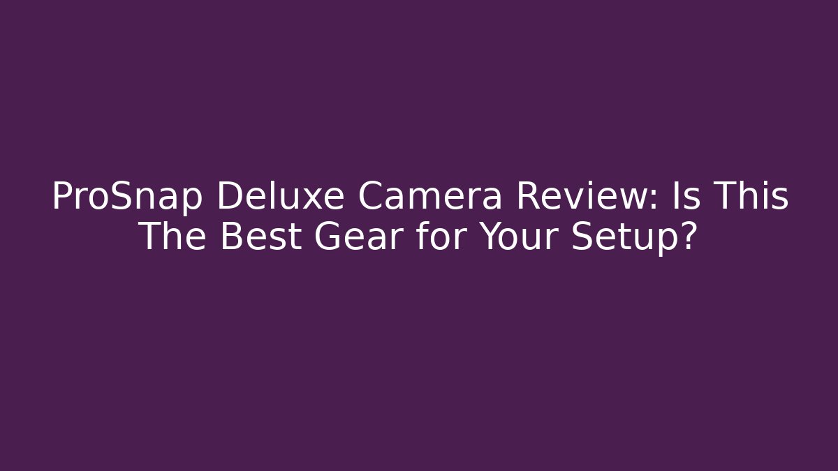 ProSnap Deluxe Camera Review: Is This The Best Gear for Your Setup?