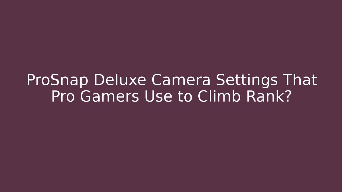 ProSnap Deluxe Camera Settings That Pro Gamers Use to Climb Rank?
