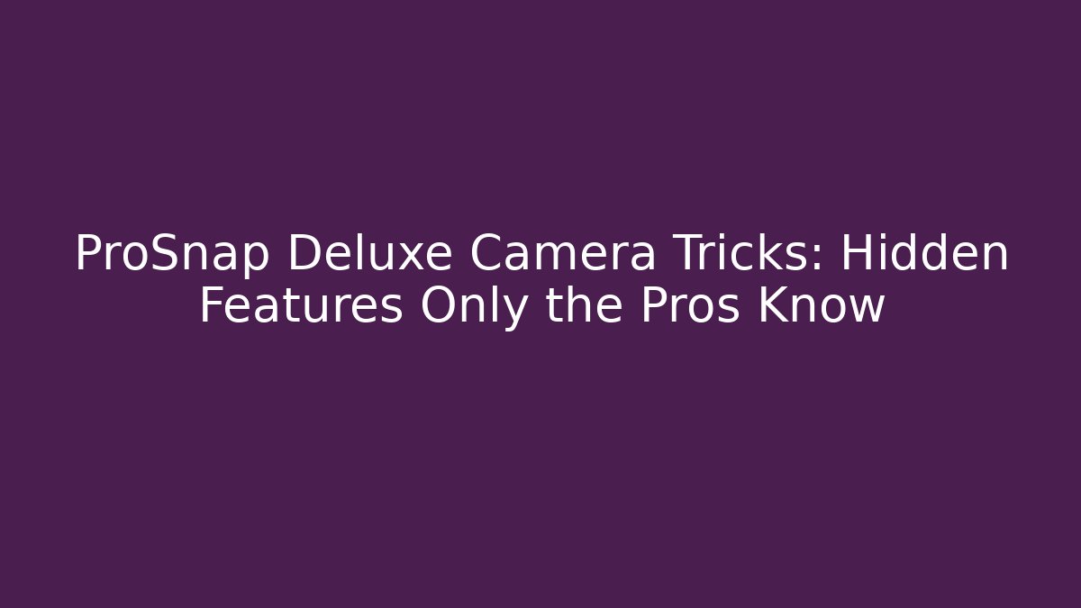 ProSnap Deluxe Camera Tricks: Hidden Features Only the Pros Know