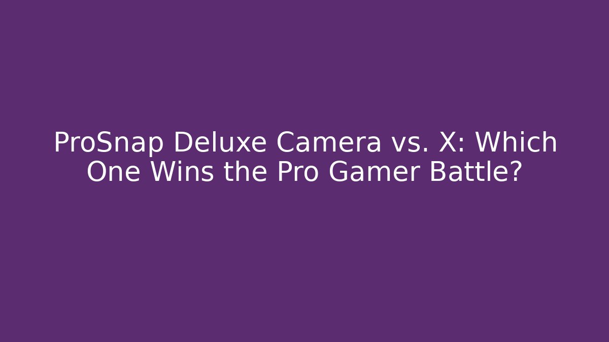 ProSnap Deluxe Camera vs. X: Which One Wins the Pro Gamer Battle?