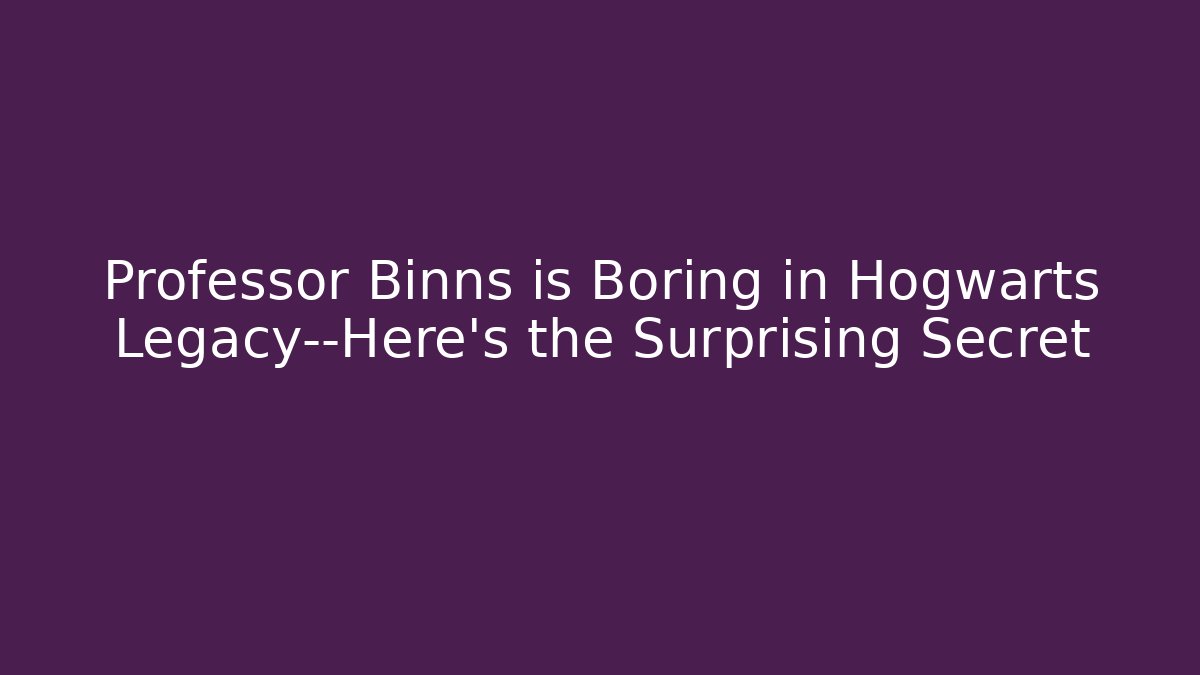 Professor Binns is Boring in Hogwarts Legacy—Here's the Surprising Secret