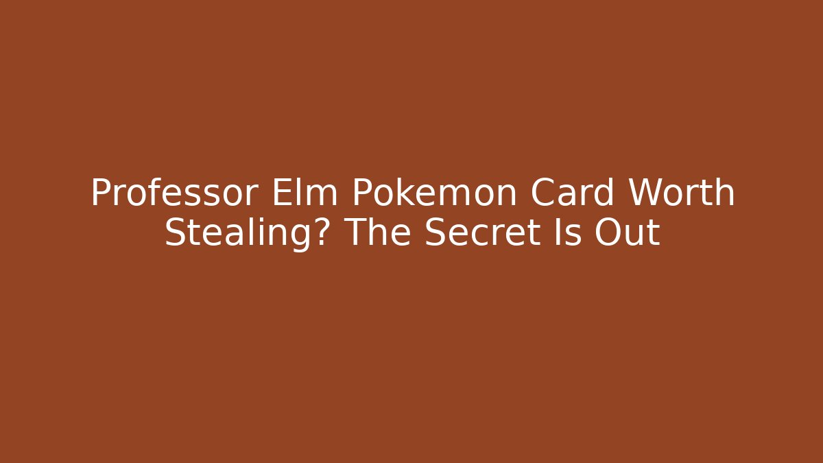 Professor Elm Pokémon Card Worth Stealing? The Secret Is Out