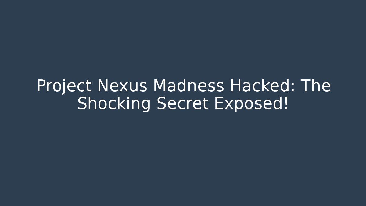 Project Nexus Madness Hacked: The Shocking Secret Exposed!