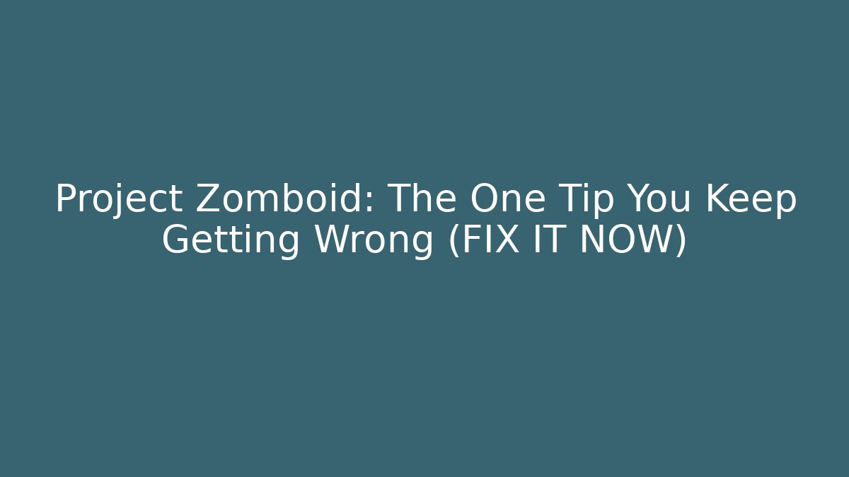 Project Zomboid: The One Tip You Keep Getting Wrong (FIX IT NOW)