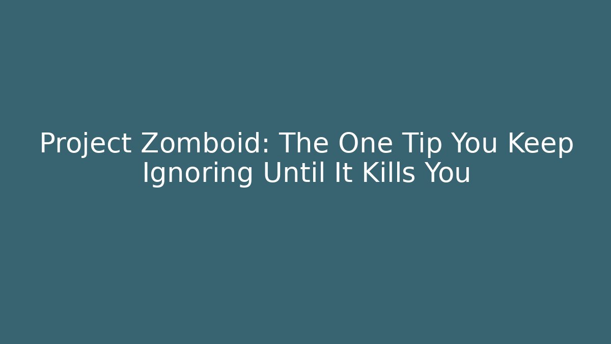 Project Zomboid: The One Tip You Keep Ignoring Until It Kills You
