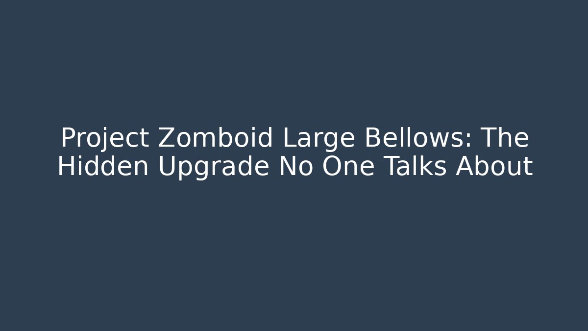 Project Zomboid Large Bellows: The Hidden Upgrade No One Talks About
