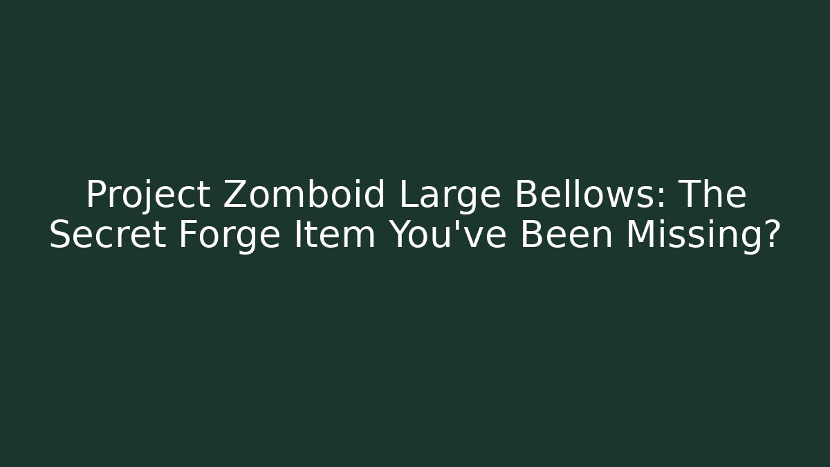 Project Zomboid Large Bellows: The Secret Forge Item You’ve Been Missing?
